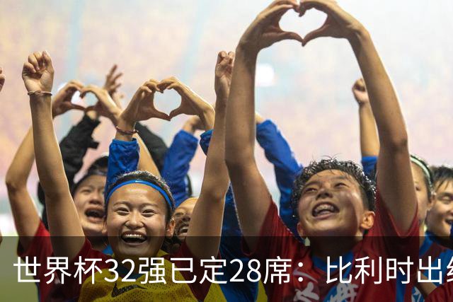 世界杯32强已定28席：比利时出线塞内加尔晋级 韩国继续等待