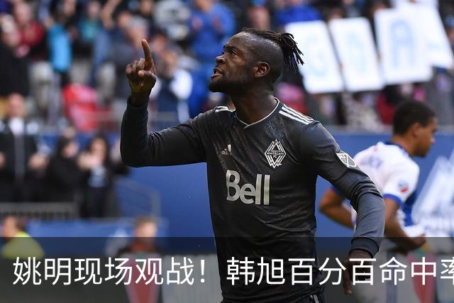 姚明现场观战！韩旭百分百命中率 盖帽得分盘活自由人内线