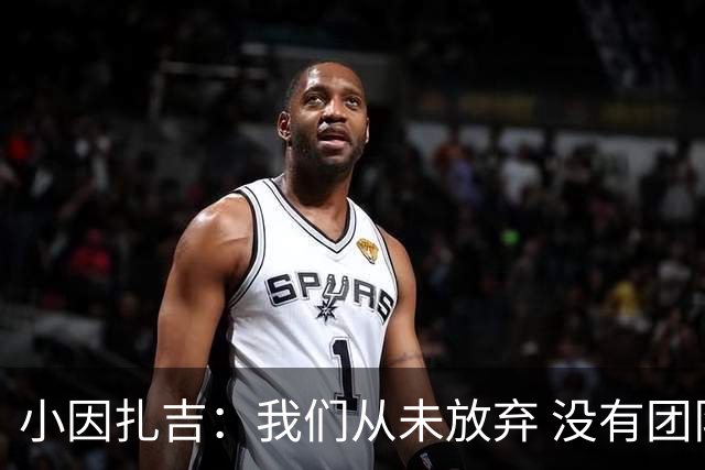 小因扎吉：我们从未放弃 没有团队不可能夺冠