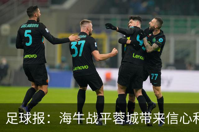 足球报：海牛战平蓉城带来信心和底气，四连败后自救有成效