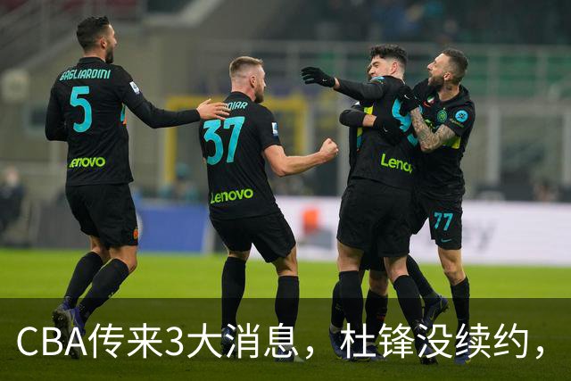 CBA传来3大消息，杜锋没续约，山东有望签约王岚嵚，潘江离职